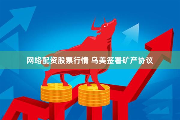 网络配资股票行情 乌美签署矿产协议