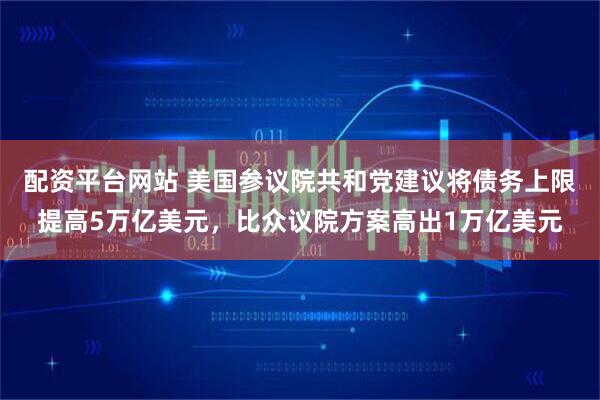 配资平台网站 美国参议院共和党建议将债务上限提高5万亿美元，比众议院方案高出1万亿美元