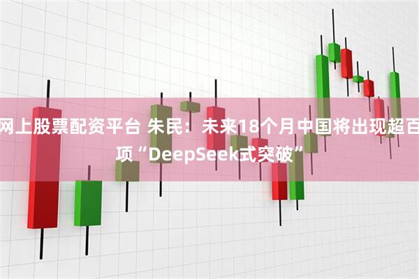 网上股票配资平台 朱民：未来18个月中国将出现超百项“DeepSeek式突破”