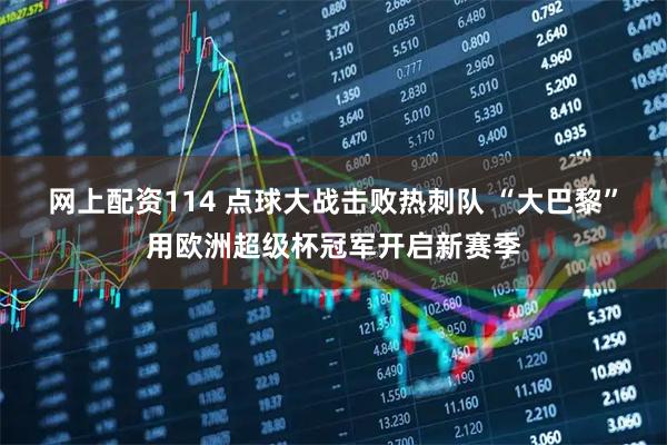 网上配资114 点球大战击败热刺队 “大巴黎”用欧洲超级杯冠军开启新赛季