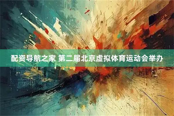 配资导航之家 第二届北京虚拟体育运动会举办