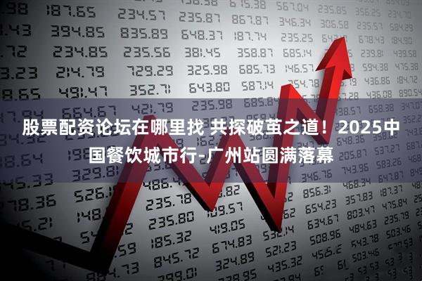 股票配资论坛在哪里找 共探破茧之道！2025中国餐饮城市行-广州站圆满落幕