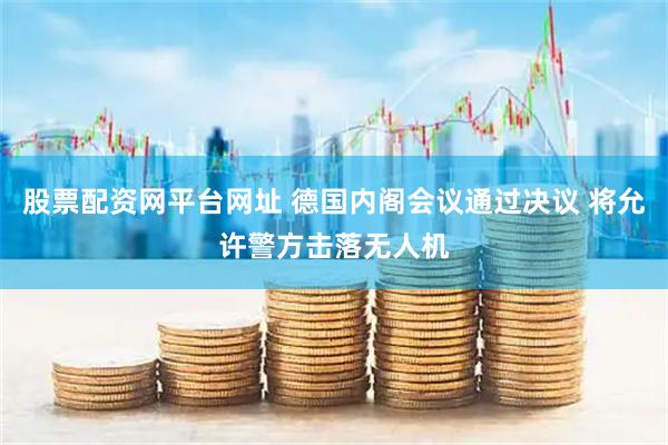股票配资网平台网址 德国内阁会议通过决议 将允许警方击落无人机